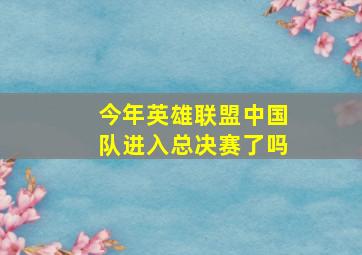 今年英雄联盟中国队进入总决赛了吗