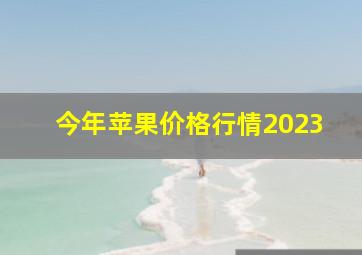 今年苹果价格行情2023