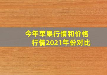 今年苹果行情和价格行情2021年份对比