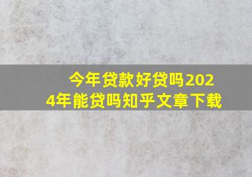 今年贷款好贷吗2024年能贷吗知乎文章下载