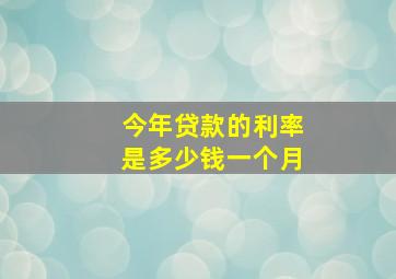 今年贷款的利率是多少钱一个月