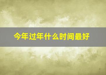 今年过年什么时间最好