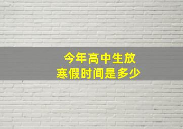 今年高中生放寒假时间是多少