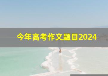 今年高考作文题目2024