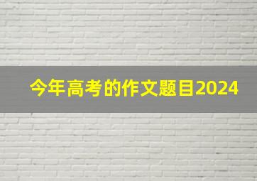 今年高考的作文题目2024