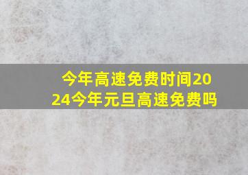 今年高速免费时间2024今年元旦高速免费吗