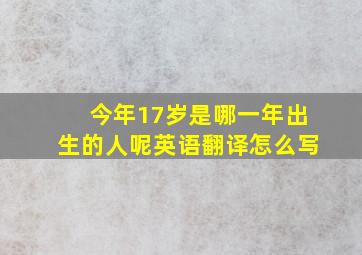 今年17岁是哪一年出生的人呢英语翻译怎么写