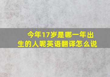 今年17岁是哪一年出生的人呢英语翻译怎么说