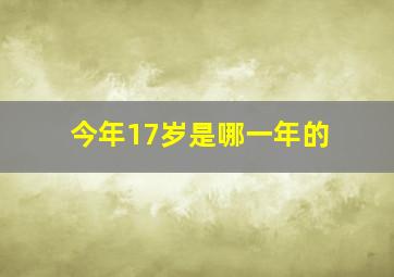 今年17岁是哪一年的