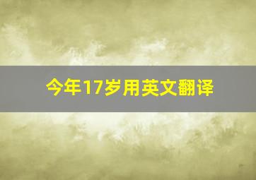 今年17岁用英文翻译