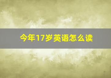 今年17岁英语怎么读