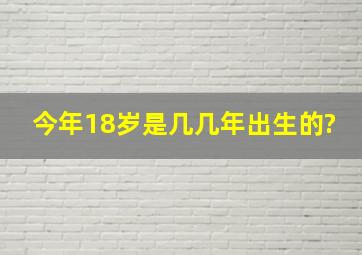 今年18岁是几几年出生的?