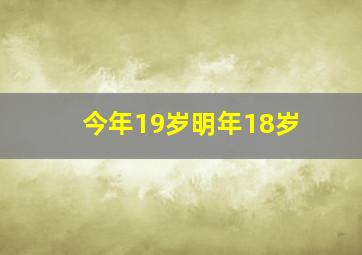 今年19岁明年18岁