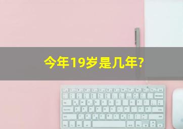 今年19岁是几年?