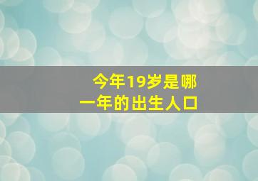 今年19岁是哪一年的出生人口