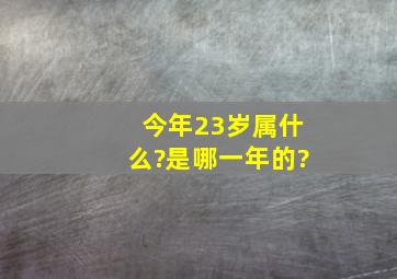 今年23岁属什么?是哪一年的?