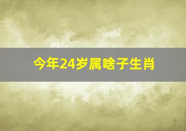 今年24岁属啥子生肖