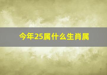 今年25属什么生肖属