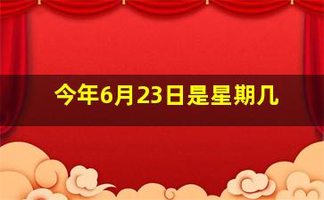 今年6月23日是星期几