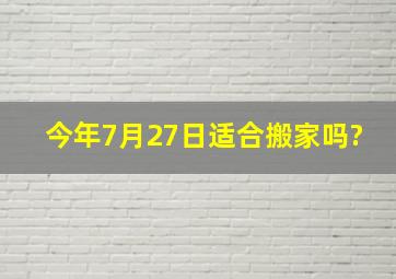 今年7月27日适合搬家吗?