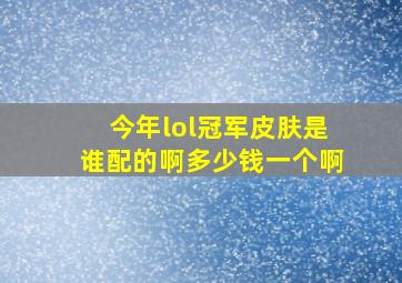 今年lol冠军皮肤是谁配的啊多少钱一个啊