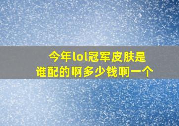 今年lol冠军皮肤是谁配的啊多少钱啊一个