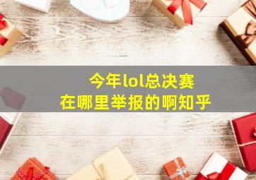 今年lol总决赛在哪里举报的啊知乎