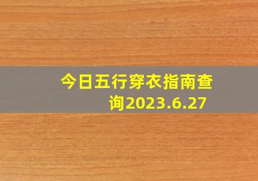 今日五行穿衣指南查询2023.6.27