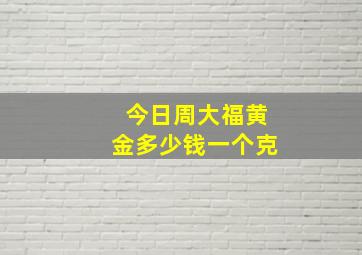 今日周大福黄金多少钱一个克