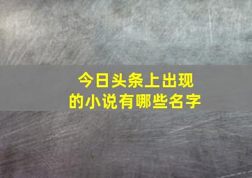 今日头条上出现的小说有哪些名字