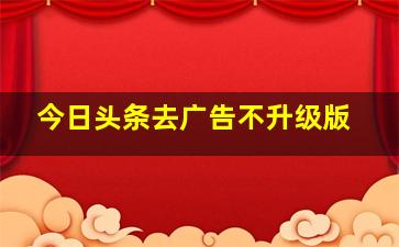 今日头条去广告不升级版