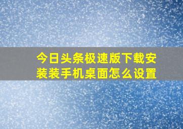 今日头条极速版下载安装装手机桌面怎么设置