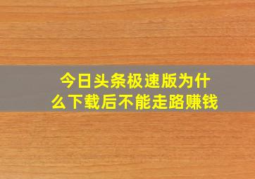 今日头条极速版为什么下载后不能走路赚钱