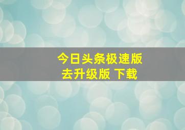 今日头条极速版去升级版 下载