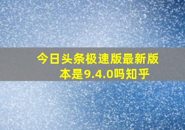 今日头条极速版最新版本是9.4.0吗知乎