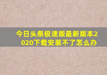 今日头条极速版最新版本2020下载安装不了怎么办