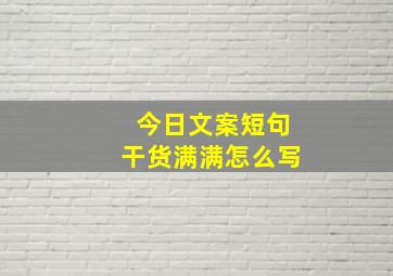 今日文案短句干货满满怎么写