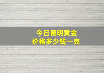 今日昆明黄金价格多少钱一克