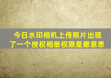 今日水印相机上传照片出现了一个授权相册权限是撒意思