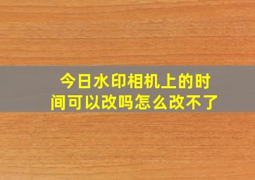 今日水印相机上的时间可以改吗怎么改不了