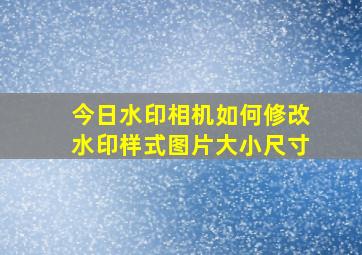 今日水印相机如何修改水印样式图片大小尺寸