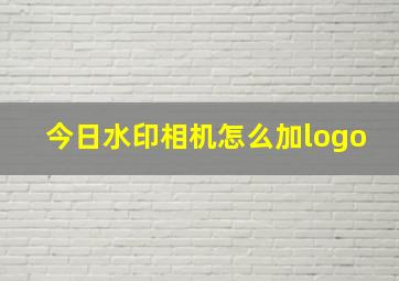 今日水印相机怎么加logo