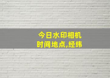 今日水印相机时间地点,经纬