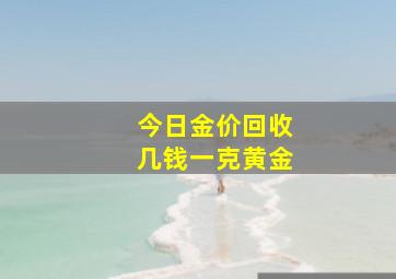 今日金价回收几钱一克黄金