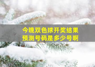 今晚双色球开奖结果预测号码是多少号啊