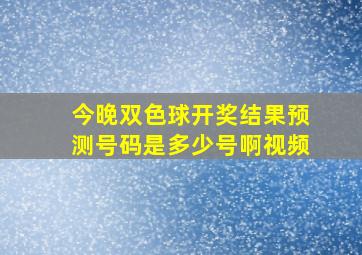 今晚双色球开奖结果预测号码是多少号啊视频