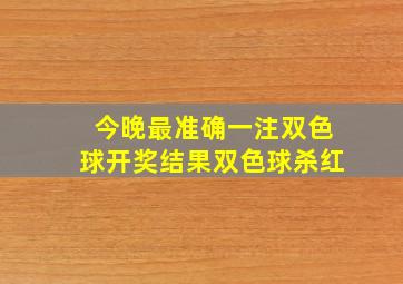 今晚最准确一注双色球开奖结果双色球杀红