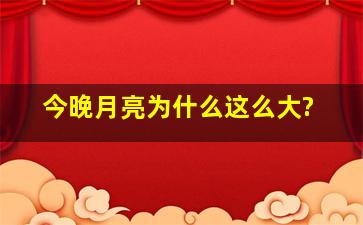 今晚月亮为什么这么大?