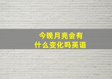 今晚月亮会有什么变化吗英语