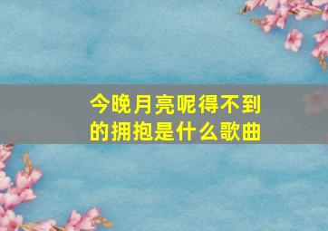 今晚月亮呢得不到的拥抱是什么歌曲